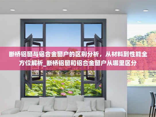 断桥铝窗与铝合金窗户的区别分析，从材料到性能全方位解析_断桥铝窗和铝合金窗户从哪里区分