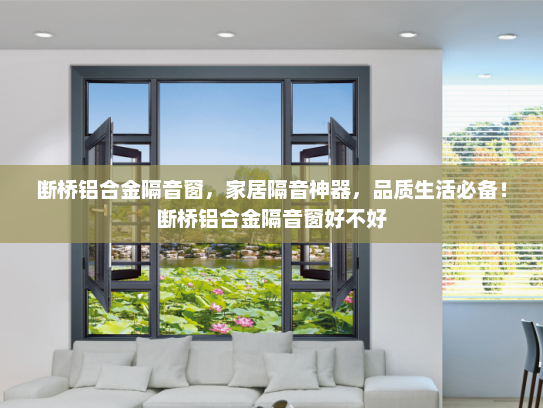 断桥铝合金隔音窗，家居隔音神器，品质生活必备！断桥铝合金隔音窗好不好