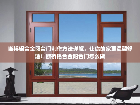 断桥铝合金阳台门制作方法详解，让你的家更温馨舒适！断桥铝合金阳台门怎么做