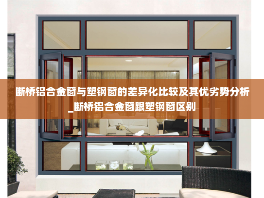断桥铝合金窗与塑钢窗的差异化比较及其优劣势分析_断桥铝合金窗跟塑钢窗区别