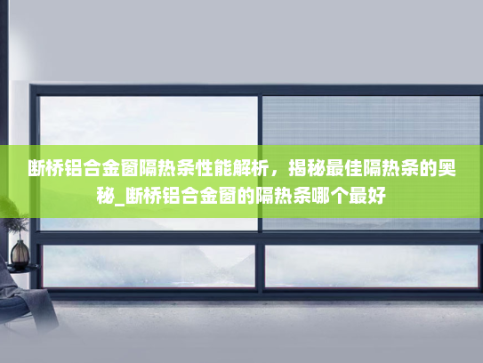 断桥铝合金窗隔热条性能解析，揭秘最佳隔热条的奥秘_断桥铝合金窗的隔热条哪个最好