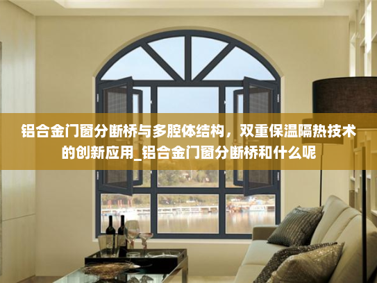 铝合金门窗分断桥与多腔体结构，双重保温隔热技术的创新应用_铝合金门窗分断桥和什么呢