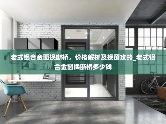 老式铝合金窗换断桥，价格解析及换窗攻略_老式铝合金窗换断桥多少钱