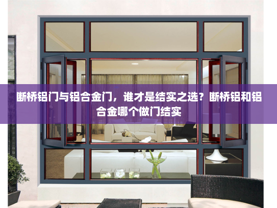 断桥铝门与铝合金门，谁才是结实之选？断桥铝和铝合金哪个做门结实
