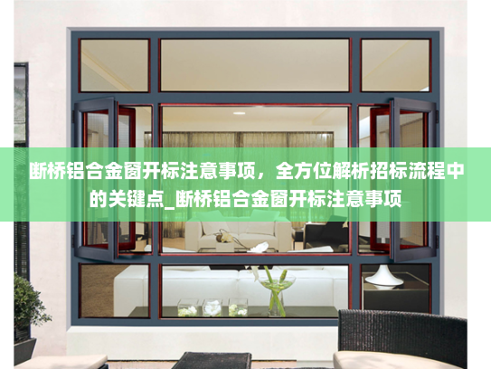 断桥铝合金窗开标注意事项，全方位解析招标流程中的关键点_断桥铝合金窗开标注意事项