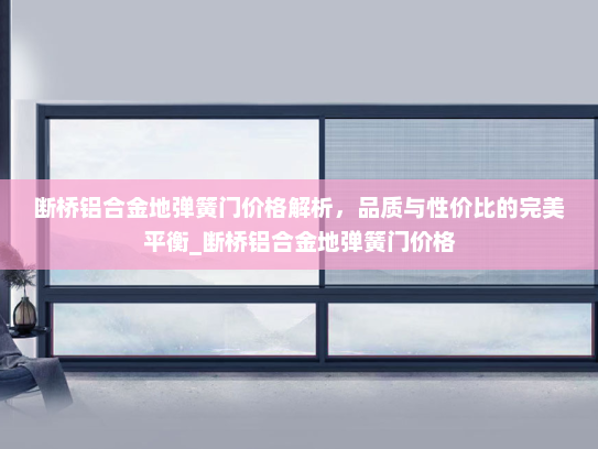 断桥铝合金地弹簧门价格解析，品质与性价比的完美平衡_断桥铝合金地弹簧门价格