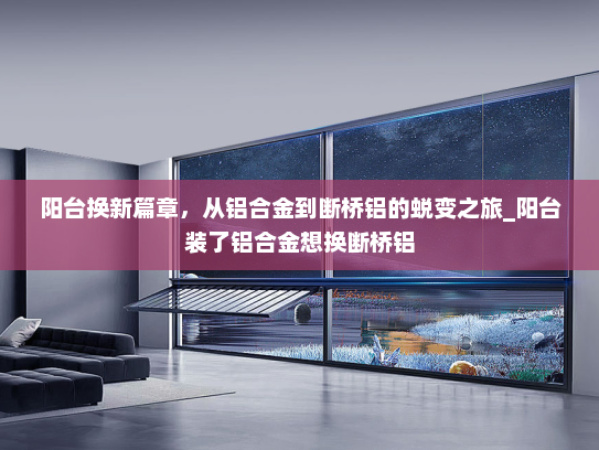 阳台换新篇章，从铝合金到断桥铝的蜕变之旅_阳台装了铝合金想换断桥铝
