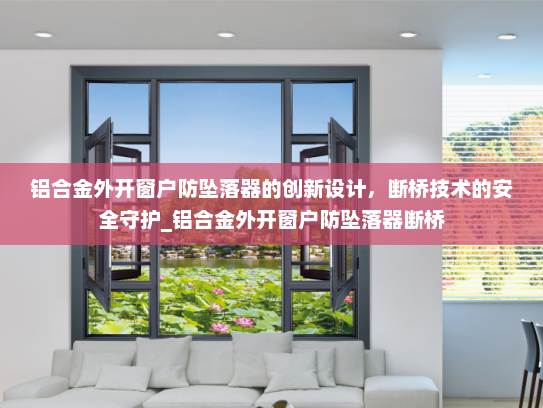 铝合金外开窗户防坠落器的创新设计，断桥技术的安全守护_铝合金外开窗户防坠落器断桥