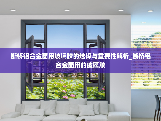 断桥铝合金窗用玻璃胶的选择与重要性解析_断桥铝合金窗用的玻璃胶