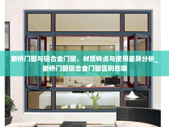 断桥门窗与铝合金门窗，材质特点与使用差异分析_断桥门窗铝合金门窗区别在哪