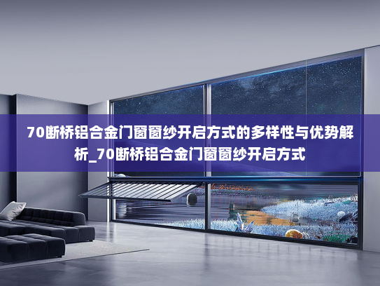 70断桥铝合金门窗窗纱开启方式的多样性与优势解析_70断桥铝合金门窗窗纱开启方式