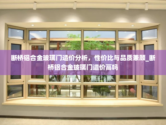 断桥铝合金玻璃门造价分析，性价比与品质兼顾_断桥铝合金玻璃门造价高吗