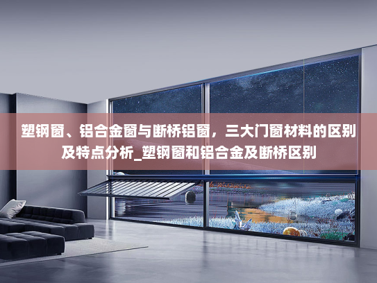 塑钢窗、铝合金窗与断桥铝窗，三大门窗材料的区别及特点分析_塑钢窗和铝合金及断桥区别