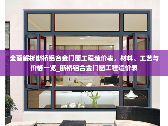 全面解析断桥铝合金门窗工程造价表，材料、工艺与价格一览_断桥铝合金门窗工程造价表