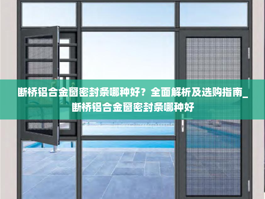 断桥铝合金窗密封条哪种好？全面解析及选购指南_断桥铝合金窗密封条哪种好