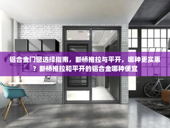 铝合金门窗选择指南，断桥推拉与平开，哪种更实惠？断桥推拉和平开的铝合金哪种便宜