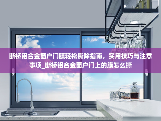 断桥铝合金窗户门膜轻松撕除指南，实用技巧与注意事项_断桥铝合金窗户门上的膜怎么撕