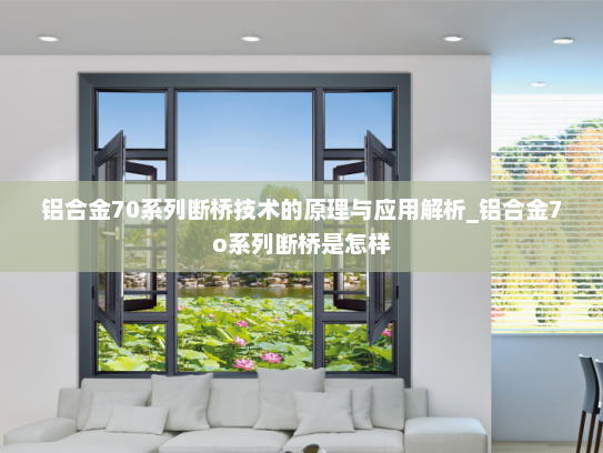 铝合金70系列断桥技术的原理与应用解析_铝合金7o系列断桥是怎样