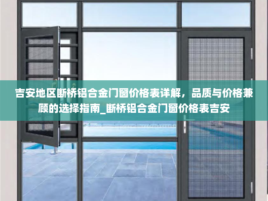 吉安地区断桥铝合金门窗价格表详解，品质与价格兼顾的选择指南_断桥铝合金门窗价格表吉安