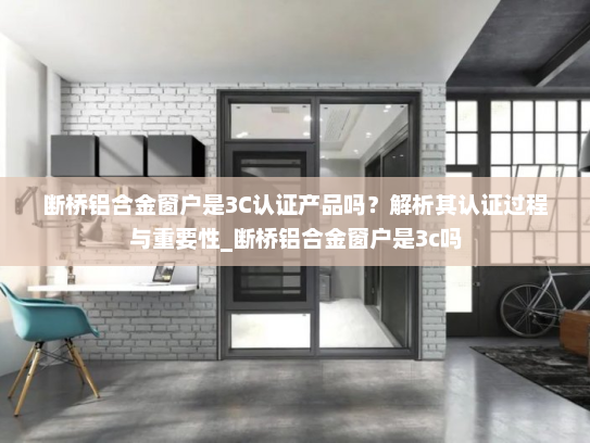 断桥铝合金窗户是3C认证产品吗？解析其认证过程与重要性_断桥铝合金窗户是3c吗