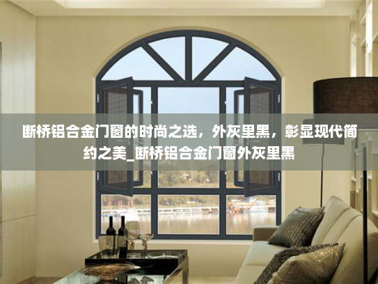 断桥铝合金门窗的时尚之选，外灰里黑，彰显现代简约之美_断桥铝合金门窗外灰里黑