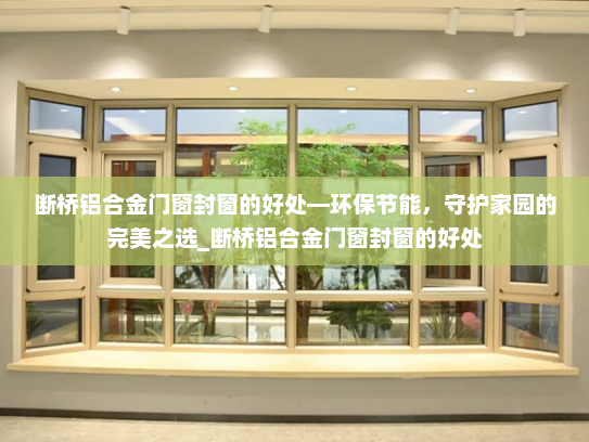 断桥铝合金门窗封窗的好处—环保节能，守护家园的完美之选_断桥铝合金门窗封窗的好处