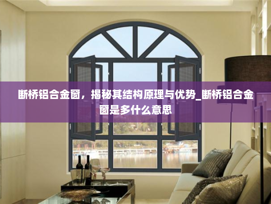 断桥铝合金窗，揭秘其结构原理与优势_断桥铝合金窗是多什么意思