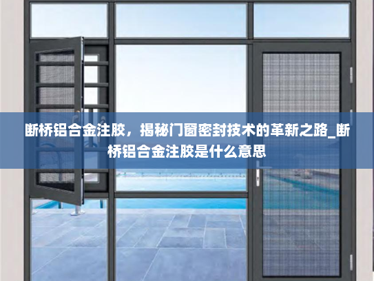 断桥铝合金注胶，揭秘门窗密封技术的革新之路_断桥铝合金注胶是什么意思
