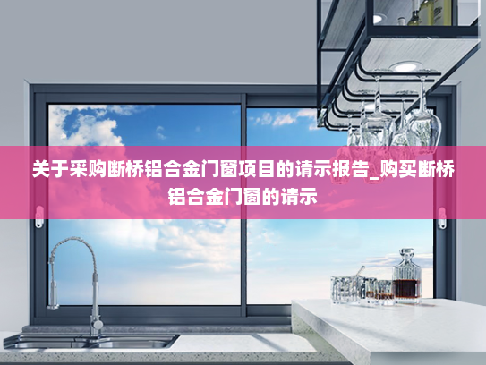 关于采购断桥铝合金门窗项目的请示报告_购买断桥铝合金门窗的请示