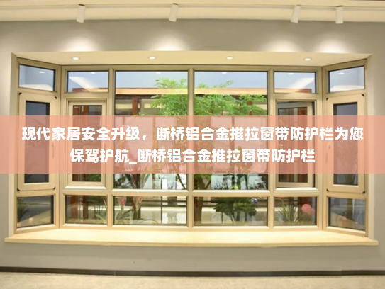 现代家居安全升级，断桥铝合金推拉窗带防护栏为您保驾护航_断桥铝合金推拉窗带防护栏