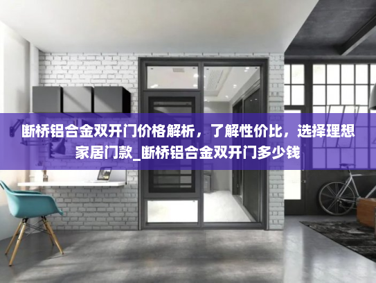 断桥铝合金双开门价格解析，了解性价比，选择理想家居门款_断桥铝合金双开门多少钱