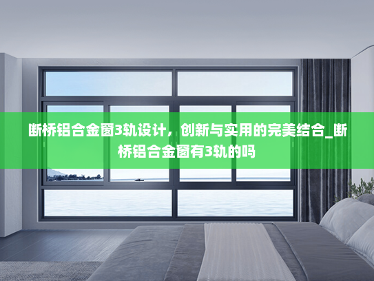 断桥铝合金窗3轨设计，创新与实用的完美结合_断桥铝合金窗有3轨的吗