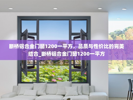 断桥铝合金门窗1200一平方，品质与性价比的完美结合_断桥铝合金门窗1200一平方