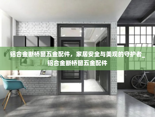 铝合金断桥窗五金配件，家居安全与美观的守护者_铝合金断桥窗五金配件