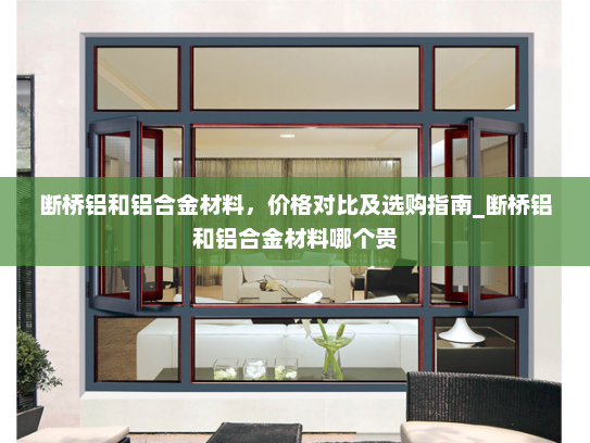 断桥铝和铝合金材料，价格对比及选购指南_断桥铝和铝合金材料哪个贵