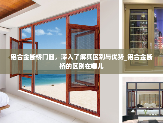 铝合金断桥门窗，深入了解其区别与优势_铝合金断桥的区别在哪儿