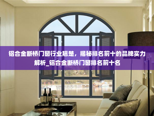铝合金断桥门窗行业翘楚，揭秘排名前十的品牌实力解析_铝合金断桥门窗排名前十名