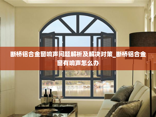 断桥铝合金窗响声问题解析及解决对策_断桥铝合金窗有响声怎么办