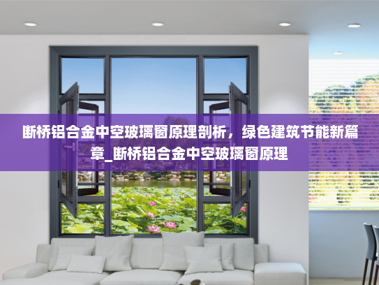 断桥铝合金中空玻璃窗原理剖析，绿色建筑节能新篇章_断桥铝合金中空玻璃窗原理