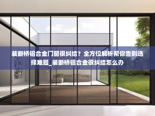 装断桥铝合金门窗很纠结？全方位解析帮你告别选择难题_装断桥铝合金很纠结怎么办