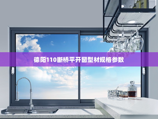 德阳110断桥平开窗型材规格参数