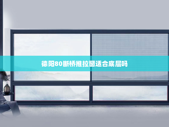 德阳80断桥推拉窗适合底层吗