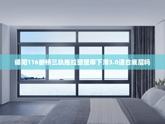 德阳116断桥三轨推拉窗壁厚下滑3.0适合底层吗