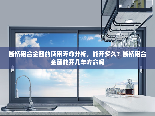 断桥铝合金窗的使用寿命分析，能开多久？断桥铝合金窗能开几年寿命吗