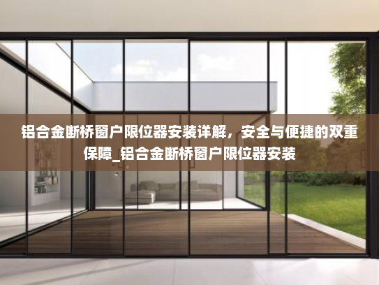 铝合金断桥窗户限位器安装详解，安全与便捷的双重保障_铝合金断桥窗户限位器安装
