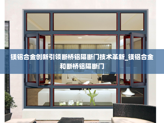 镁铝合金创新引领断桥铝隔断门技术革新_镁铝合金和断桥铝隔断门