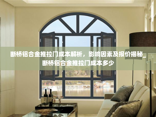 断桥铝合金推拉门成本解析，影响因素及报价揭秘_断桥铝合金推拉门成本多少
