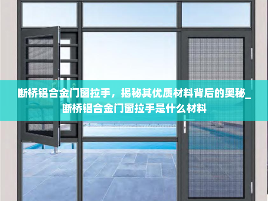 断桥铝合金门窗拉手，揭秘其优质材料背后的奥秘_断桥铝合金门窗拉手是什么材料