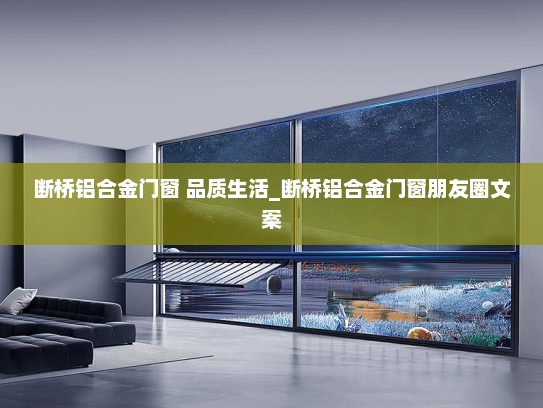断桥铝合金门窗 品质生活_断桥铝合金门窗朋友圈文案