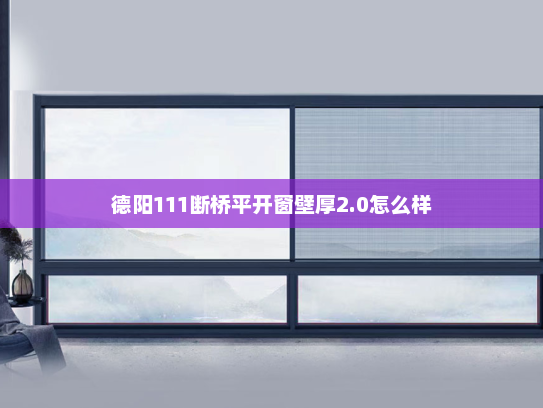 德阳111断桥平开窗壁厚2.0怎么样